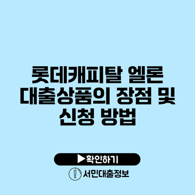 롯데캐피탈 엘론 대출상품의 장점 및 신청 방법