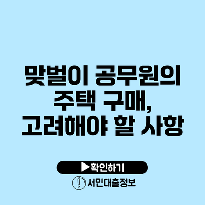 맞벌이 공무원의 주택 구매, 고려해야 할 사항