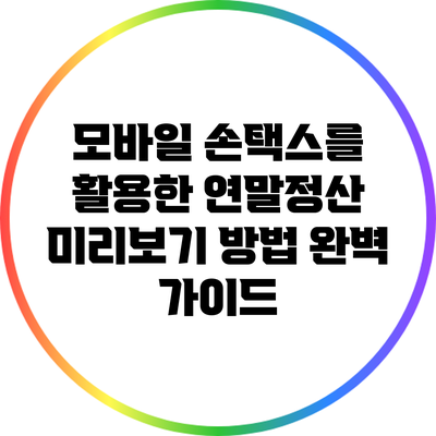 모바일 손택스를 활용한 연말정산 미리보기 방법 완벽 가이드