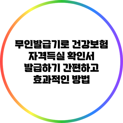 무인발급기로 건강보험 자격득실 확인서 발급하기: 간편하고 효과적인 방법
