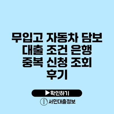 무입고 자동차 담보 대출 조건: 은행 중복 신청 조회 후기