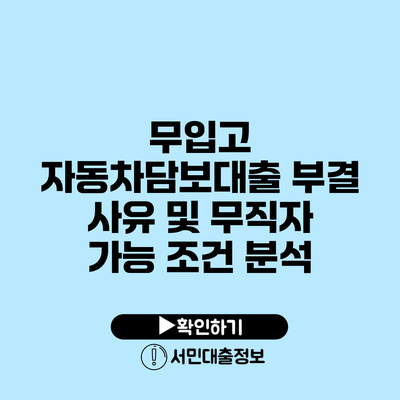 무입고 자동차담보대출 부결 사유 및 무직자 가능 조건 분석