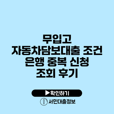 무입고 자동차담보대출 조건: 은행 중복 신청 조회 후기