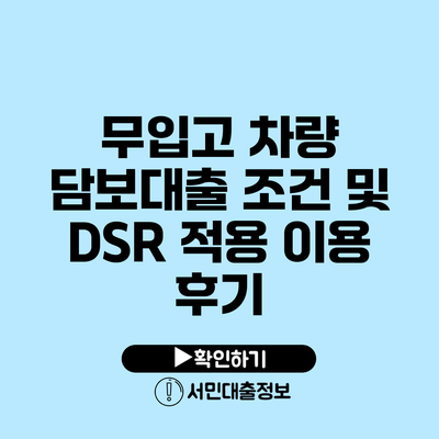 무입고 차량 담보대출 조건 및 DSR 적용 이용 후기