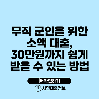 무직 군인을 위한 소액 대출, 30만원까지 쉽게 받을 수 있는 방법