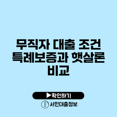 무직자 대출 조건: 특례보증과 햇살론 비교