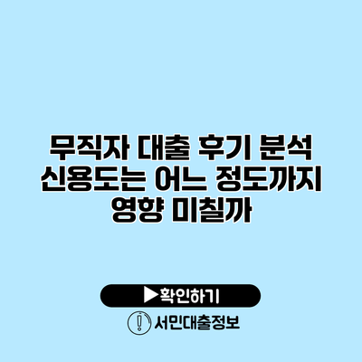 무직자 대출 후기 분석: 신용도는 어느 정도까지 영향 미칠까?