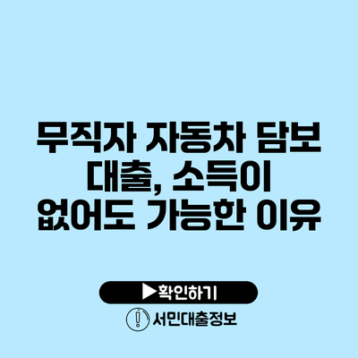 무직자 자동차 담보 대출, 소득이 없어도 가능한 이유