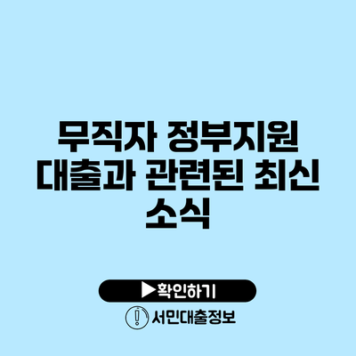 무직자 정부지원 대출과 관련된 최신 소식