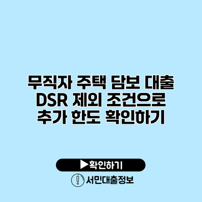무직자 주택 담보 대출 DSR 제외 조건으로 추가 한도 확인하기