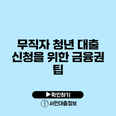 무직자 청년 대출 신청을 위한 금융권 팁