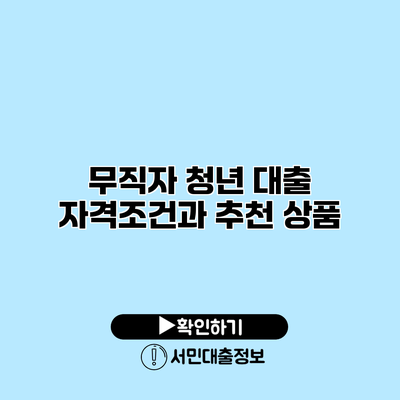 무직자 청년 대출: 자격조건과 추천 상품