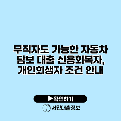 무직자도 가능한 자동차 담보 대출: 신용회복자, 개인회생자 조건 안내