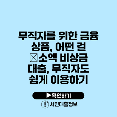 무직자를 위한 금융 상품, 어떤 걸 �소액 비상금 대출, 무직자도 쉽게 이용하기