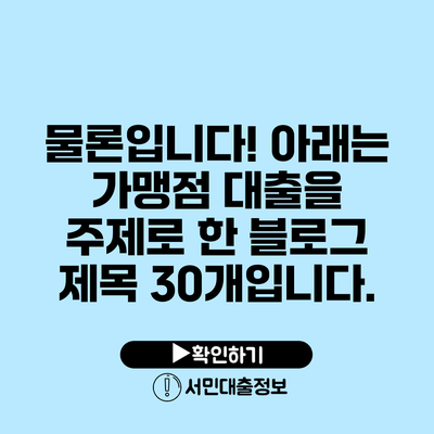 물론입니다! 아래는 가맹점 대출을 주제로 한 블로그 제목 30개입니다.