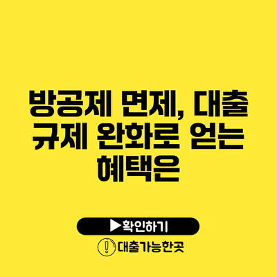 방공제 면제, 대출 규제 완화로 얻는 혜택은?