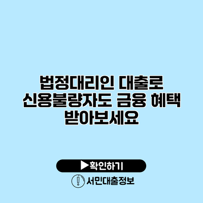 법정대리인 대출로 신용불량자도 금융 혜택 받아보세요