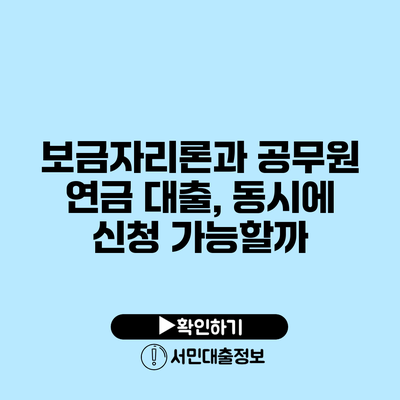 보금자리론과 공무원 연금 대출, 동시에 신청 가능할까?