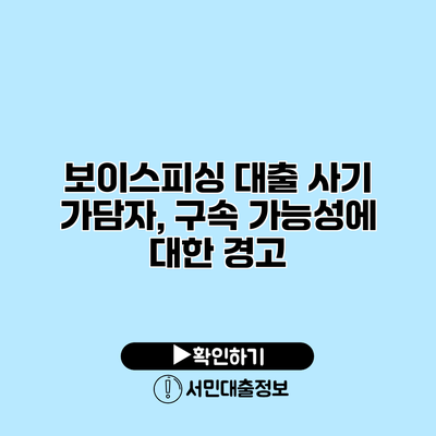 보이스피싱 대출 사기 가담자, 구속 가능성에 대한 경고