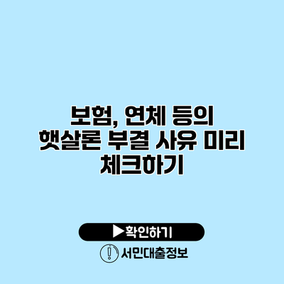 보험, 연체 등의 햇살론 부결 사유 미리 체크하기