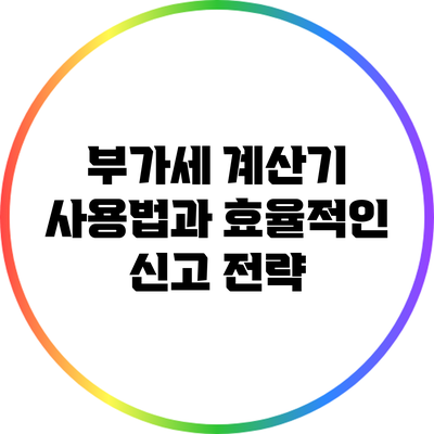 부가세 계산기 사용법과 효율적인 신고 전략