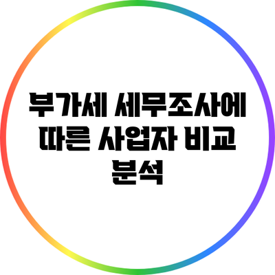부가세 세무조사에 따른 사업자 비교 분석