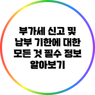 부가세 신고 및 납부 기한에 대한 모든 것: 필수 정보 알아보기