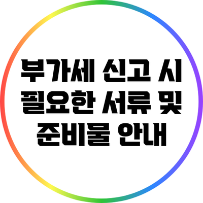 부가세 신고 시 필요한 서류 및 준비물 안내