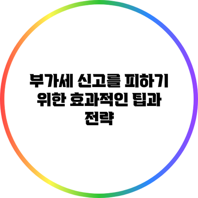 부가세 신고를 피하기 위한 효과적인 팁과 전략