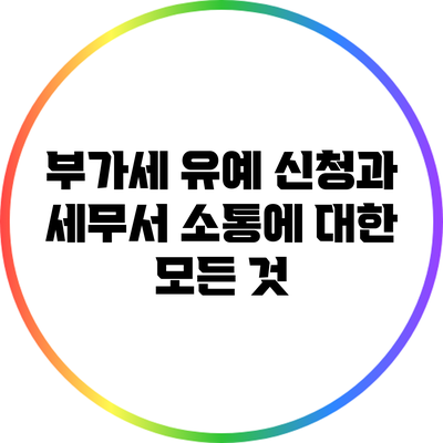 부가세 유예 신청과 세무서 소통에 대한 모든 것