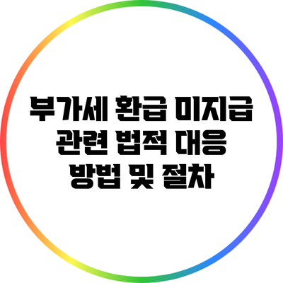 부가세 환급 미지급 관련 법적 대응 방법 및 절차