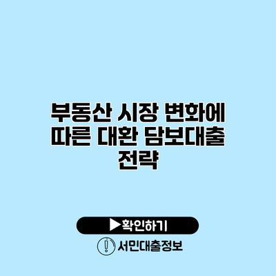 부동산 시장 변화에 따른 대환 담보대출 전략