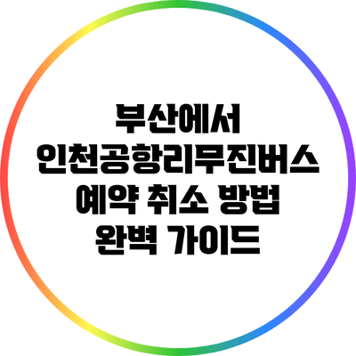 부산에서 인천공항리무진버스 예약 취소 방법 완벽 가이드