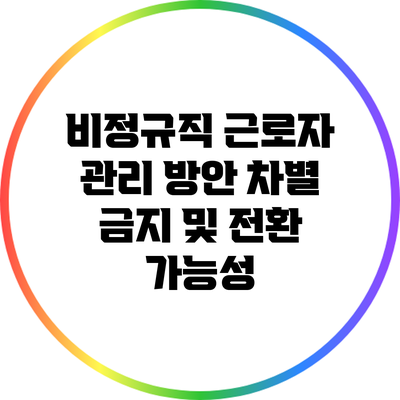 비정규직 근로자 관리 방안: 차별 금지 및 전환 가능성