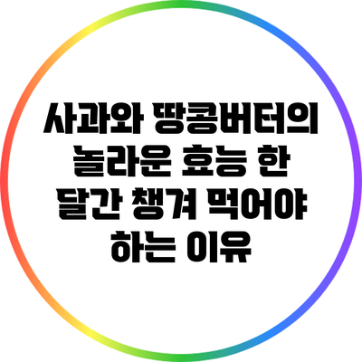 사과와 땅콩버터의 놀라운 효능: 한 달간 챙겨 먹어야 하는 이유