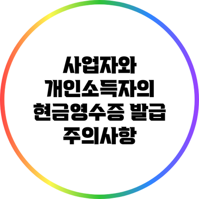 사업자와 개인소득자의 현금영수증 발급 주의사항