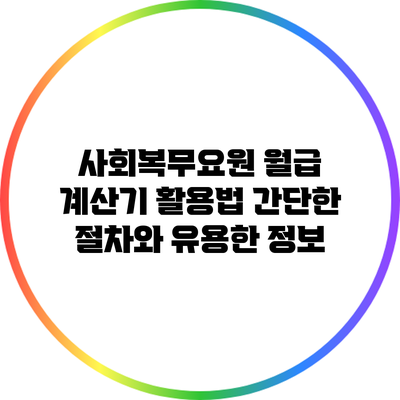 사회복무요원 월급 계산기 활용법: 간단한 절차와 유용한 정보