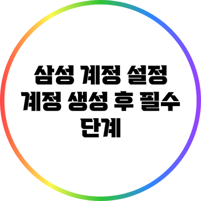 삼성 계정 설정: 계정 생성 후 필수 단계