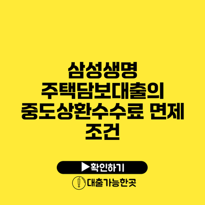 삼성생명 주택담보대출의 중도상환수수료 면제 조건