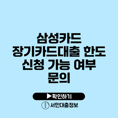 삼성카드 장기카드대출 한도 신청 가능 여부 문의