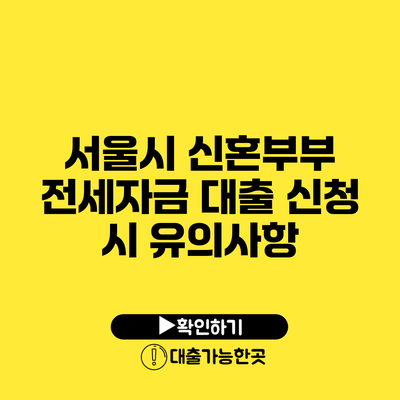 서울시 신혼부부 전세자금 대출 신청 시 유의사항