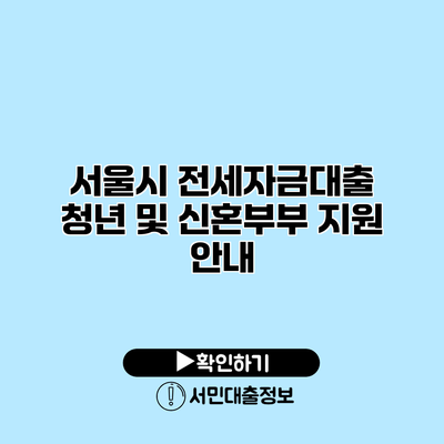 서울시 전세자금대출: 청년 및 신혼부부 지원 안내