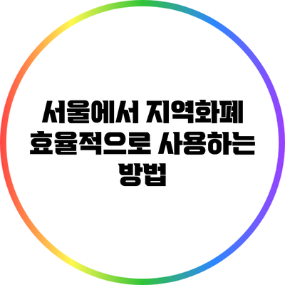 서울에서 지역화폐 효율적으로 사용하는 방법