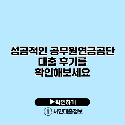 성공적인 공무원연금공단 대출 후기를 확인해보세요
