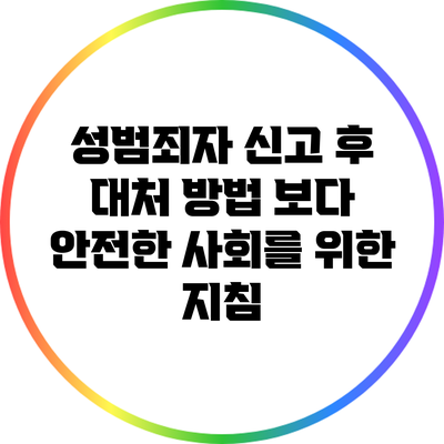 성범죄자 신고 후 대처 방법: 보다 안전한 사회를 위한 지침