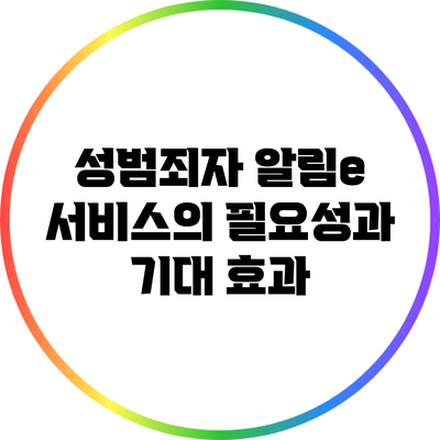 성범죄자 알림e 서비스의 필요성과 기대 효과