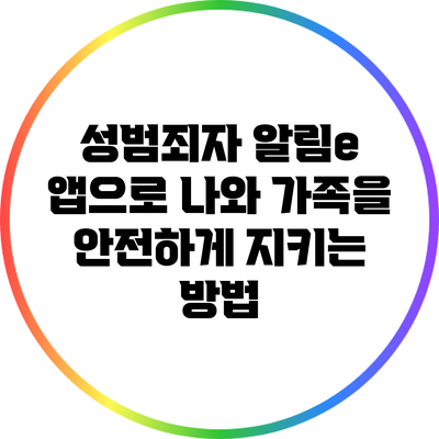 성범죄자 알림e 앱으로 나와 가족을 안전하게 지키는 방법
