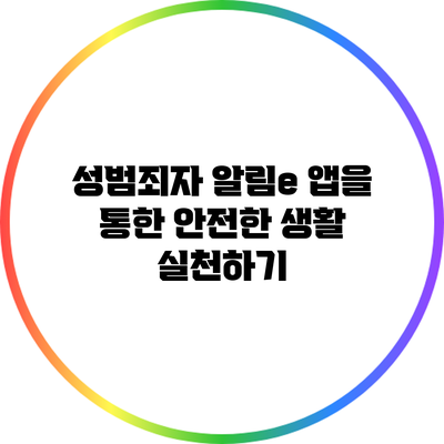 성범죄자 알림e 앱을 통한 안전한 생활 실천하기