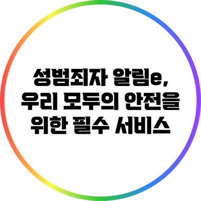 성범죄자 알림e, 우리 모두의 안전을 위한 필수 서비스