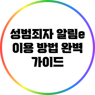 성범죄자 알림e 이용 방법 완벽 가이드
